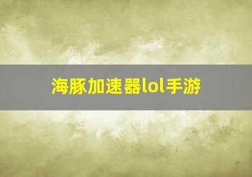 海豚加速器lol手游