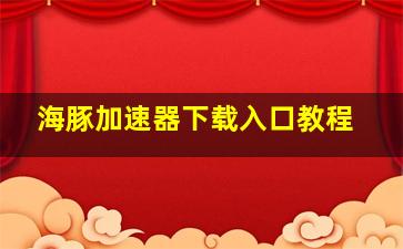 海豚加速器下载入口教程