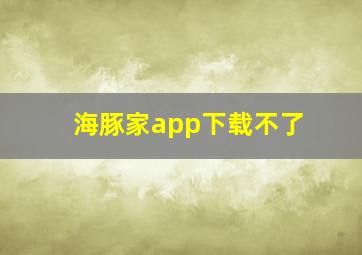 海豚家app下载不了