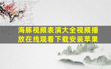 海豚视频表演大全视频播放在线观看下载安装苹果