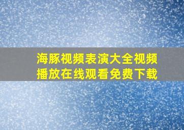 海豚视频表演大全视频播放在线观看免费下载