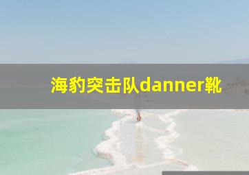 海豹突击队danner靴