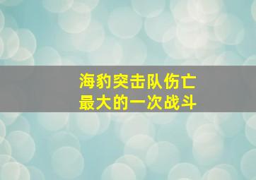 海豹突击队伤亡最大的一次战斗