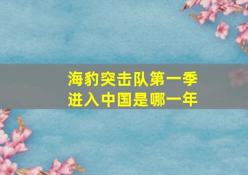 海豹突击队第一季进入中国是哪一年