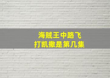 海贼王中路飞打凯撒是第几集