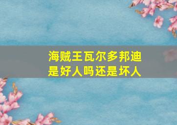 海贼王瓦尔多邦迪是好人吗还是坏人