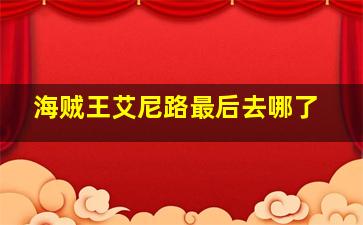 海贼王艾尼路最后去哪了