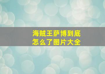 海贼王萨博到底怎么了图片大全