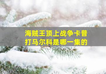 海贼王顶上战争卡普打马尔科是哪一集的