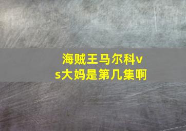 海贼王马尔科vs大妈是第几集啊