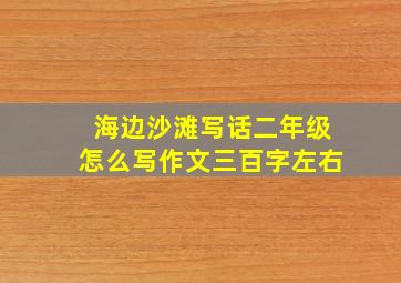 海边沙滩写话二年级怎么写作文三百字左右