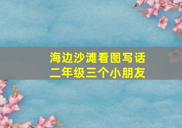 海边沙滩看图写话二年级三个小朋友