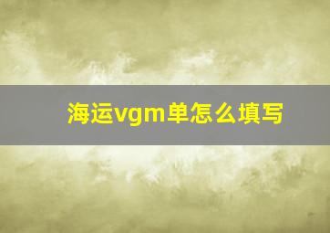 海运vgm单怎么填写