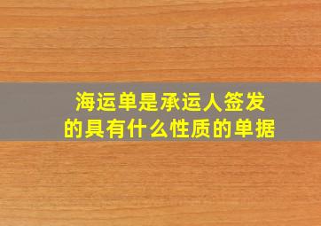 海运单是承运人签发的具有什么性质的单据