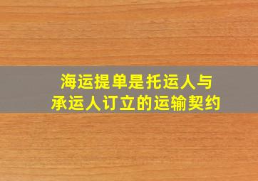 海运提单是托运人与承运人订立的运输契约