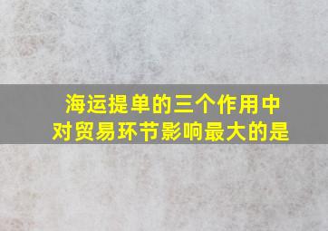 海运提单的三个作用中对贸易环节影响最大的是