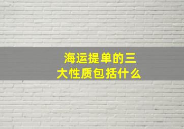 海运提单的三大性质包括什么