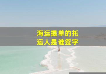 海运提单的托运人是谁签字