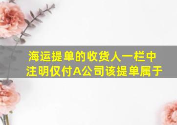 海运提单的收货人一栏中注明仅付A公司该提单属于