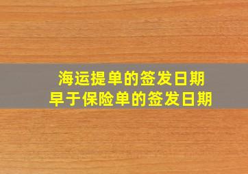 海运提单的签发日期早于保险单的签发日期