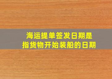 海运提单签发日期是指货物开始装船的日期