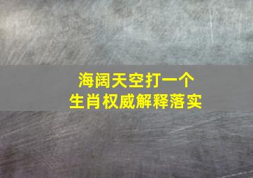 海阔天空打一个生肖权威解释落实