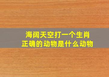 海阔天空打一个生肖正确的动物是什么动物