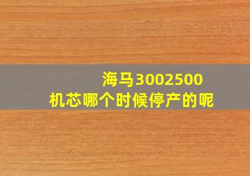 海马3002500机芯哪个时候停产的呢