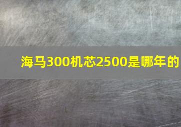 海马300机芯2500是哪年的