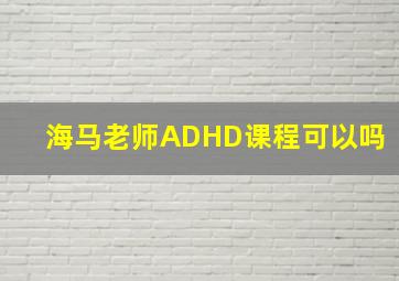 海马老师ADHD课程可以吗