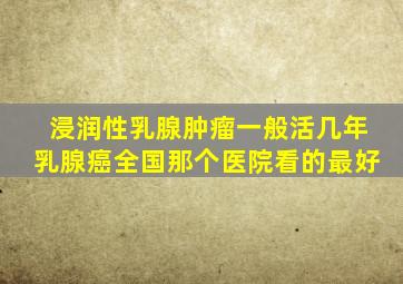 浸润性乳腺肿瘤一般活几年乳腺癌全国那个医院看的最好