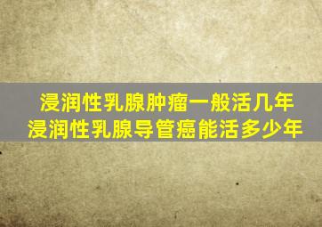 浸润性乳腺肿瘤一般活几年浸润性乳腺导管癌能活多少年