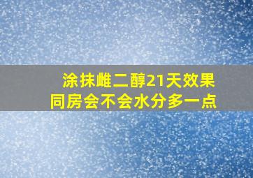 涂抹雌二醇21天效果同房会不会水分多一点