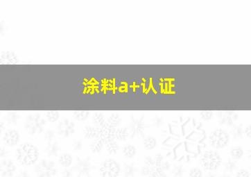 涂料a+认证