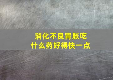 消化不良胃胀吃什么药好得快一点