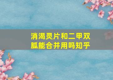 消渴灵片和二甲双胍能合并用吗知乎