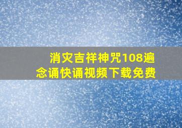 消灾吉祥神咒108遍念诵快诵视频下载免费