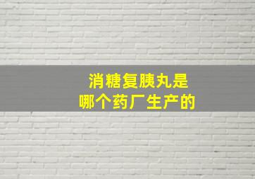 消糖复胰丸是哪个药厂生产的