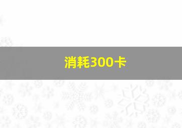 消耗300卡