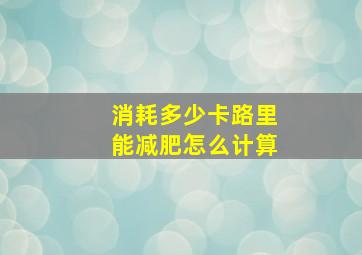 消耗多少卡路里能减肥怎么计算