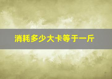 消耗多少大卡等于一斤