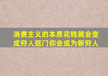 消费主义的本质花钱就会变成穷人抠门你会成为新穷人