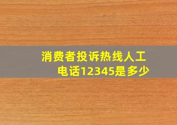 消费者投诉热线人工电话12345是多少