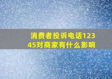 消费者投诉电话12345对商家有什么影响