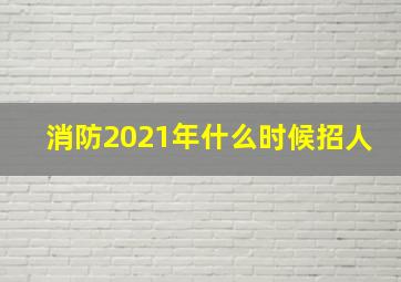 消防2021年什么时候招人