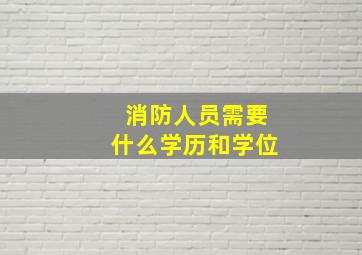 消防人员需要什么学历和学位