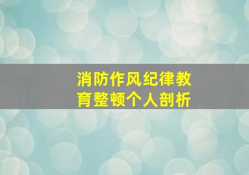 消防作风纪律教育整顿个人剖析