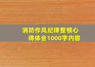 消防作风纪律整顿心得体会1000字内容