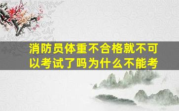 消防员体重不合格就不可以考试了吗为什么不能考