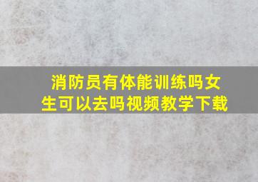 消防员有体能训练吗女生可以去吗视频教学下载